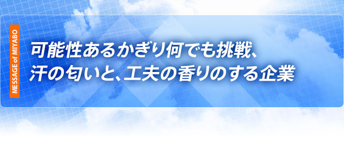 可能性あるかぎり何でも挑戦、汗の匂いと、工夫の香りのする企業