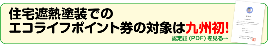 住宅遮熱塗装でのエコライフポイント券の対象は九州初！　認定証（PDF）を見る