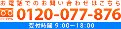 お電話でのお問い合わせはこちら　フリーダイヤル：0120-077-876　受付時間：9時～18時