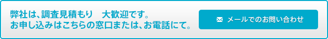 弊社は、調査見積もり　大歓迎です。お申し込みはこちらの窓口または、お電話にて。